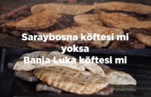 Saraybosna Köftesi mi? Banya Luka Köftesi mi?